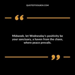Midweek, let Wednesday's positivity be your sanctuary, a haven from the chaos, where peace prevails.