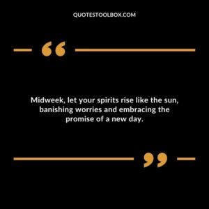 Midweek, let your spirits rise like the sun, banishing worries and embracing the promise of a new day.
