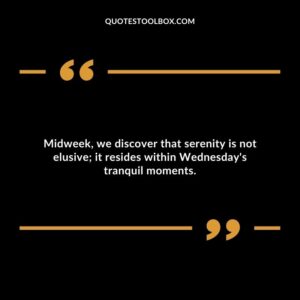 Midweek, we discover that serenity is not elusive; it resides within Wednesday's tranquil moments.