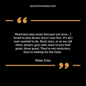 Musicians play music because you love… I loved to play drums since I was five. It’s all I ever wanted to do.