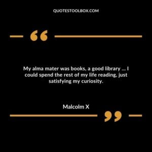 My alma mater was books, a good library … I could spend the rest of my life reading, just satisfying my curiosity.
