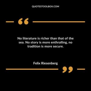 No literature is richer than that of the sea. No story is more enthralling no tradition is more secure.