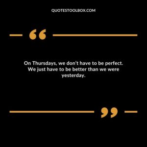 On Thursdays, we don’t have to be perfect. We just have to be better than we were yesterday.