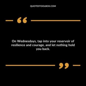 On Wednesdays, tap into your reservoir of resilience and courage, and let nothing hold you back.