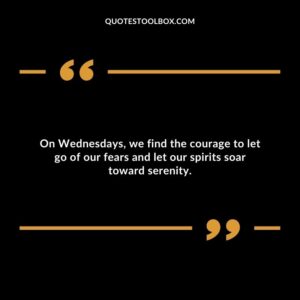 On Wednesdays, we find the courage to let go of our fears and let our spirits soar toward serenity.