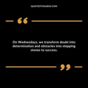 On Wednesdays, we transform doubt into determination and obstacles into stepping stones to success.