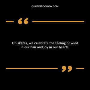 On skates, we celebrate the feeling of wind in our hair and joy in our hearts.