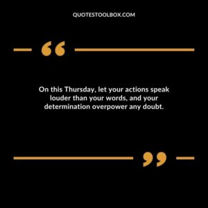 On this Thursday, let your actions speak louder than your words, and your determination overpower any doubt.