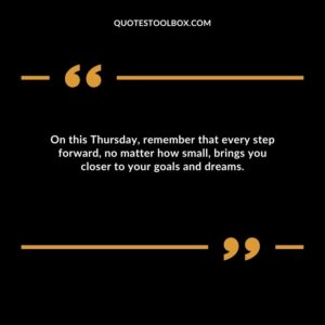 On this Thursday, remember that every step forward, no matter how small, brings you closer to your goals and dreams.
