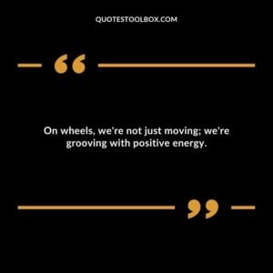 On wheels, we're not just moving; we're grooving with positive energy.