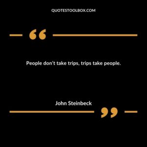 People don’t take trips, trips take people.