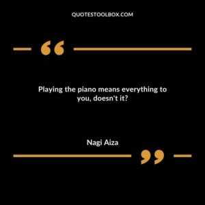 Playing the piano means everything to you, doesn't it