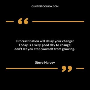 Procrastination will delay your change Today is a very good day to change dont let you stop yourself from growing.