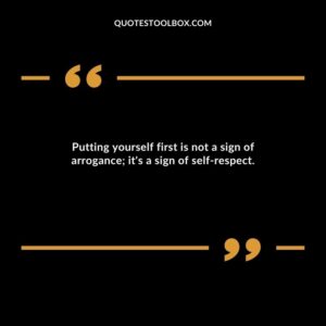 Putting yourself first is not a sign of arrogance; it's a sign of self respect.