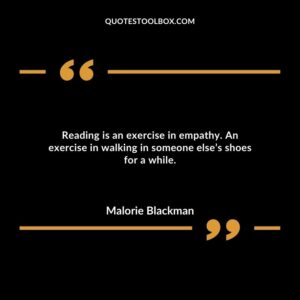 Reading is an exercise in empathy. An exercise in walking in someone else’s shoes for a while.