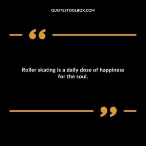 Roller skating is a daily dose of happiness for the soul.