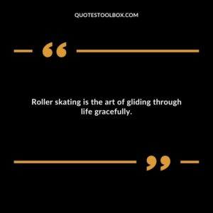 Roller skating is the art of gliding through life gracefully.