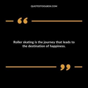 Roller skating is the journey that leads to the destination of happiness.