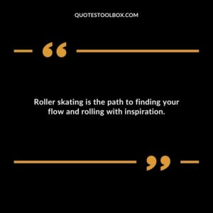 Roller skating is the path to finding your flow and rolling with inspiration.
