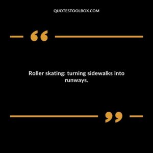 Roller skating: turning sidewalks into runways.