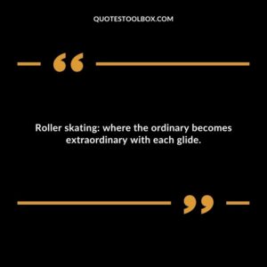 Roller skating: where the ordinary becomes extraordinary with each glide.