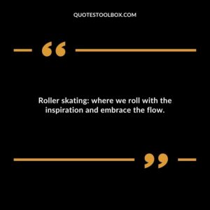 Roller skating: where we roll with the inspiration and embrace the flow.