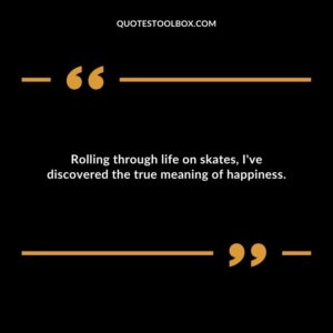 Rolling through life on skates, I've discovered the true meaning of happiness.