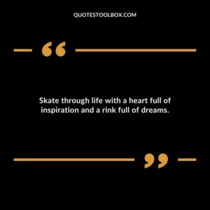 Skate through life with a heart full of inspiration and a rink full of dreams.