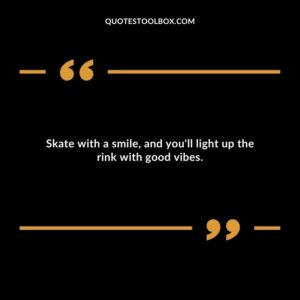 Skate with a smile, and you'll light up the rink with good vibes.