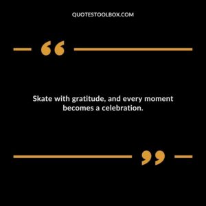 Skate with gratitude, and every moment becomes a celebration.