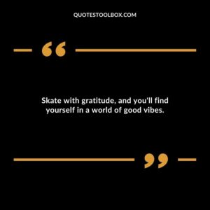 Skate with gratitude, and you'll find yourself in a world of good vibes.