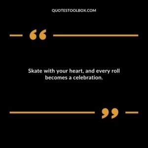 Skate with your heart, and every roll becomes a celebration.