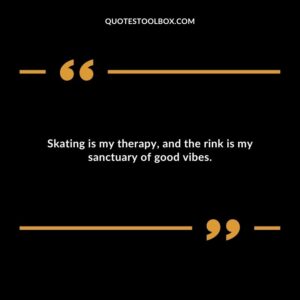 Skating is my therapy, and the rink is my sanctuary of good vibes.