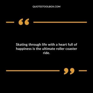 Skating through life with a heart full of happiness is the ultimate roller coaster ride.