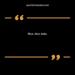 Slice, slice, baby.