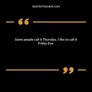 Some people call it Thursday, I like to call it Friday Eve.