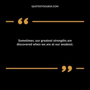 Sometimes, our greatest strengths are discovered when we are at our weakest.