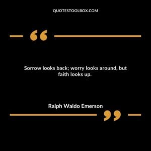 Sorrow looks back; worry looks around, but faith looks up.