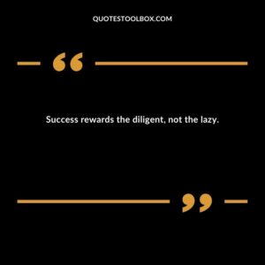 Success rewards the diligent, not the lazy.