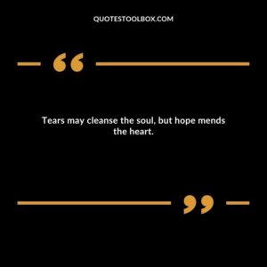 Tears may cleanse the soul, but hope mends the heart.