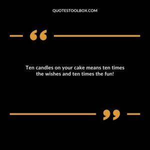 Ten candles on your cake means ten times the wishes and ten times the fun!