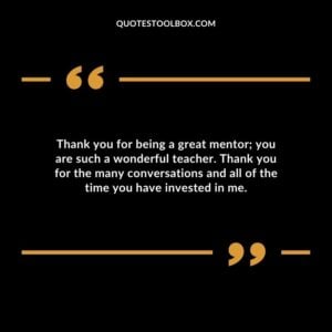 Thank you for being a great mentor you are such a wonderful teacher. Thank you for the many conversations and all of the time you have invested in me.