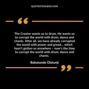 The Creator wants us to drum. He wants us to corrupt the world with drum, dance and chants.