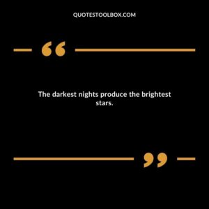 The darkest nights produce the brightest stars.
