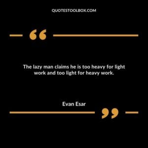 The lazy man claims he is too heavy for light work and too light for heavy work.
