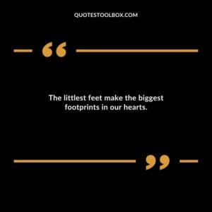 The littlest feet make the biggest footprints in our hearts.