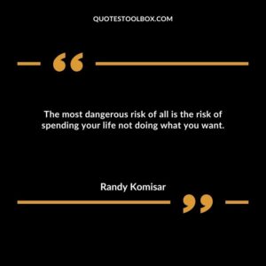 The most dangerous risk of all is the risk of spending your life not doing what you want.
