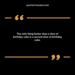 The only thing better than a slice of birthday cake is a second slice of birthday cake.