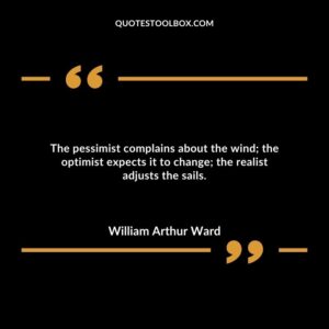 The pessimist complains about the wind; the optimist expects it to change; the realist adjusts the sails.