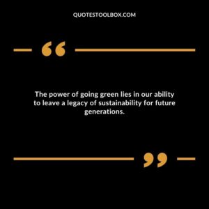 The power of going green lies in our ability to leave a legacy of sustainability for future generations.